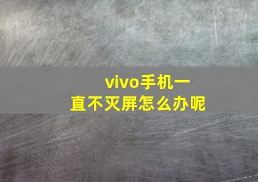 vivo手机一直不灭屏怎么办呢