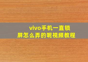 vivo手机一直锁屏怎么弄的呢视频教程