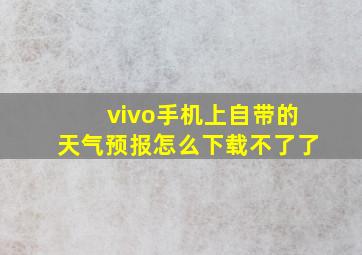 vivo手机上自带的天气预报怎么下载不了了