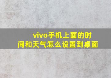 vivo手机上面的时间和天气怎么设置到桌面