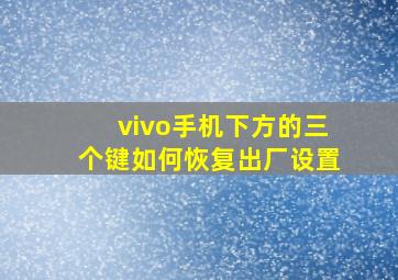 vivo手机下方的三个键如何恢复出厂设置