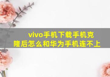 vivo手机下载手机克隆后怎么和华为手机连不上