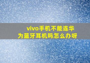 vivo手机不能连华为蓝牙耳机吗怎么办呀