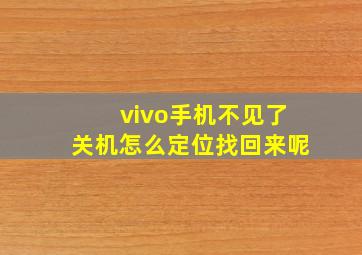 vivo手机不见了关机怎么定位找回来呢