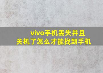 vivo手机丢失并且关机了怎么才能找到手机