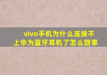 vivo手机为什么连接不上华为蓝牙耳机了怎么回事