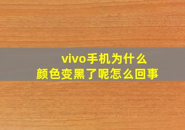 vivo手机为什么颜色变黑了呢怎么回事