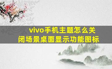 vivo手机主题怎么关闭场景桌面显示功能图标