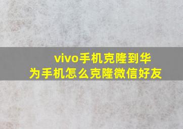 vivo手机克隆到华为手机怎么克隆微信好友