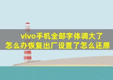 vivo手机全部字体调大了怎么办恢复出厂设置了怎么还原