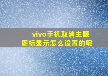 vivo手机取消主题图标显示怎么设置的呢