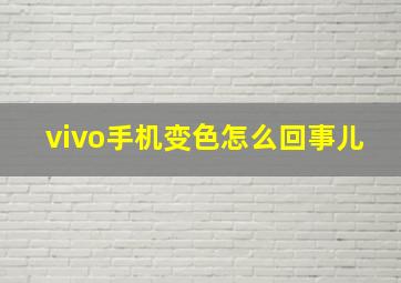 vivo手机变色怎么回事儿