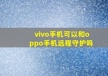 vivo手机可以和oppo手机远程守护吗