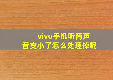 vivo手机听筒声音变小了怎么处理掉呢