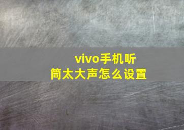 vivo手机听筒太大声怎么设置