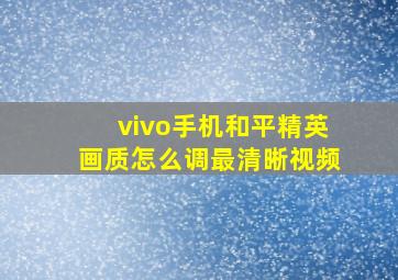 vivo手机和平精英画质怎么调最清晰视频