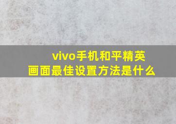 vivo手机和平精英画面最佳设置方法是什么