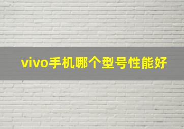 vivo手机哪个型号性能好