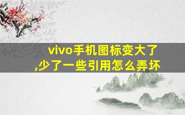 vivo手机图标变大了,少了一些引用怎么弄坏