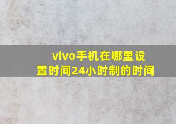 vivo手机在哪里设置时间24小时制的时间