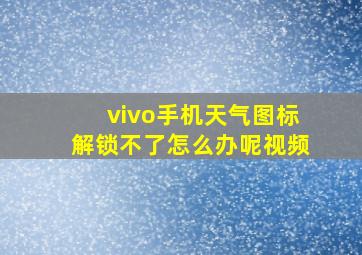 vivo手机天气图标解锁不了怎么办呢视频