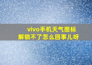 vivo手机天气图标解锁不了怎么回事儿呀