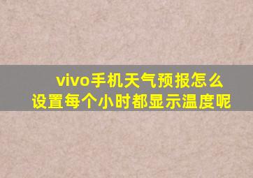 vivo手机天气预报怎么设置每个小时都显示温度呢