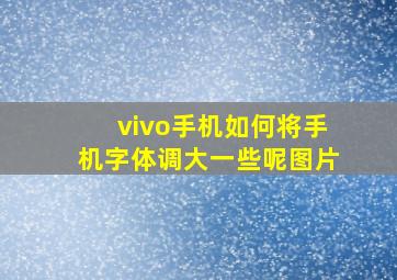 vivo手机如何将手机字体调大一些呢图片