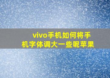 vivo手机如何将手机字体调大一些呢苹果