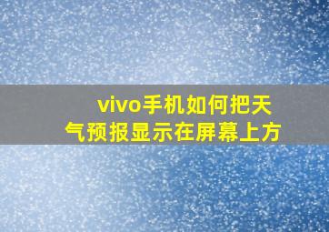 vivo手机如何把天气预报显示在屏幕上方