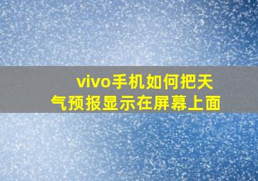 vivo手机如何把天气预报显示在屏幕上面