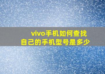 vivo手机如何查找自己的手机型号是多少