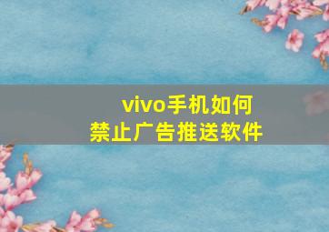 vivo手机如何禁止广告推送软件