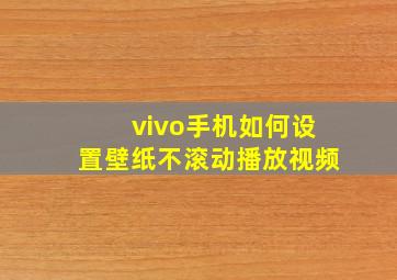 vivo手机如何设置壁纸不滚动播放视频