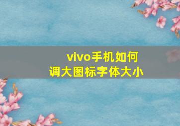 vivo手机如何调大图标字体大小