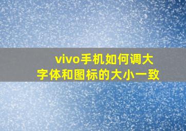 vivo手机如何调大字体和图标的大小一致