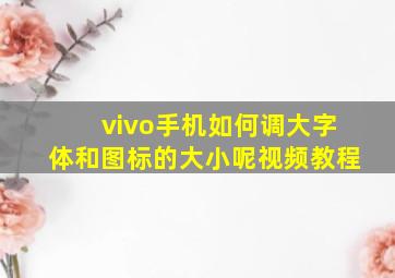 vivo手机如何调大字体和图标的大小呢视频教程