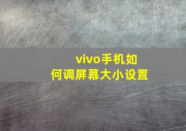 vivo手机如何调屏幕大小设置