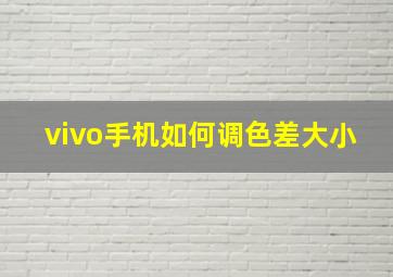 vivo手机如何调色差大小