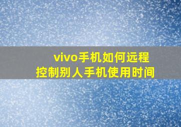 vivo手机如何远程控制别人手机使用时间