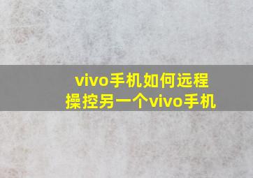 vivo手机如何远程操控另一个vivo手机