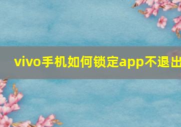 vivo手机如何锁定app不退出