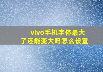 vivo手机字体最大了还能变大吗怎么设置