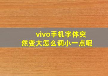 vivo手机字体突然变大怎么调小一点呢