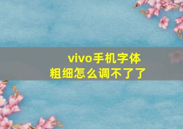 vivo手机字体粗细怎么调不了了