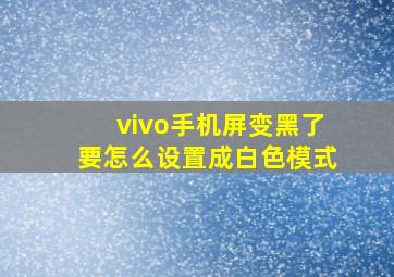 vivo手机屏变黑了要怎么设置成白色模式