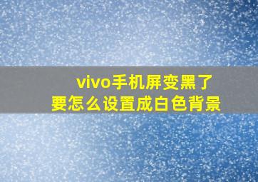 vivo手机屏变黑了要怎么设置成白色背景