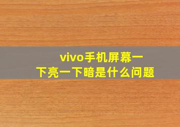 vivo手机屏幕一下亮一下暗是什么问题