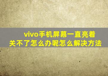 vivo手机屏幕一直亮着关不了怎么办呢怎么解决方法