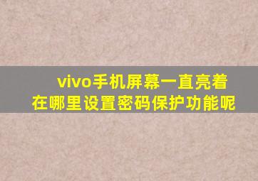 vivo手机屏幕一直亮着在哪里设置密码保护功能呢